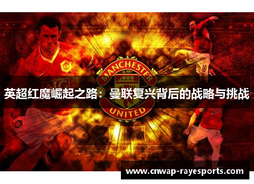 英超红魔崛起之路：曼联复兴背后的战略与挑战