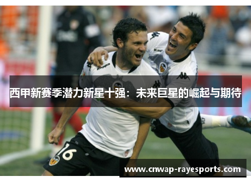 西甲新赛季潜力新星十强：未来巨星的崛起与期待