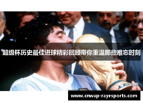 超级杯历史最佳进球精彩回顾带你重温那些难忘时刻