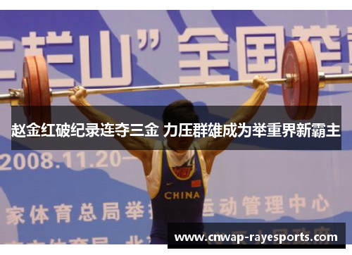 赵金红破纪录连夺三金 力压群雄成为举重界新霸主