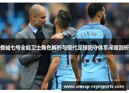曼城七号全能卫士角色解析与现代足球防守体系深度剖析