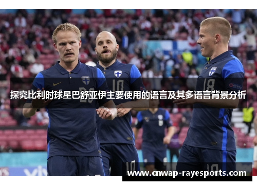 探究比利时球星巴舒亚伊主要使用的语言及其多语言背景分析