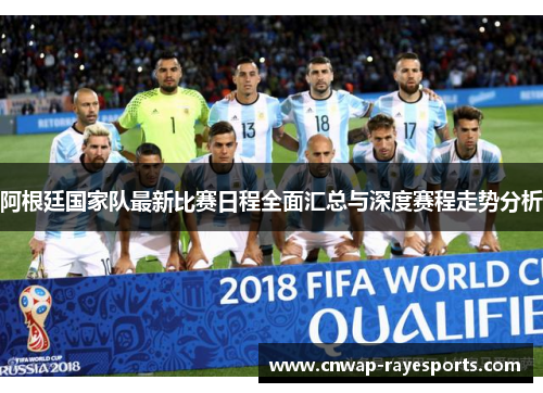 阿根廷国家队最新比赛日程全面汇总与深度赛程走势分析