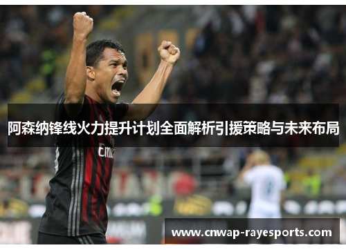 阿森纳锋线火力提升计划全面解析引援策略与未来布局