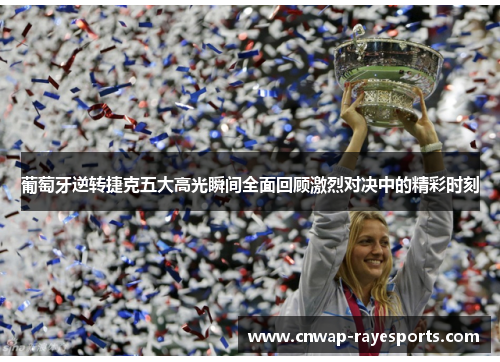 葡萄牙逆转捷克五大高光瞬间全面回顾激烈对决中的精彩时刻