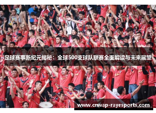 足球赛事新纪元揭秘：全球500支球队联赛全面解读与未来展望