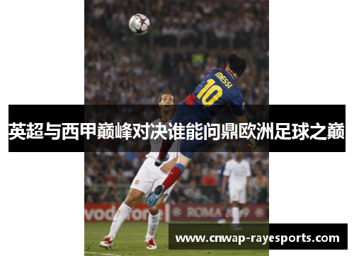 英超与西甲巅峰对决谁能问鼎欧洲足球之巅 英超与西甲巅峰对决谁能问鼎欧洲足球之巅