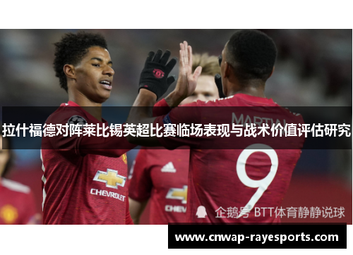 拉什福德对阵莱比锡英超比赛临场表现与战术价值评估研究