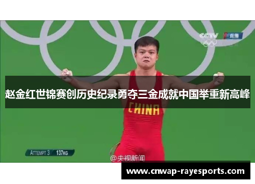 赵金红世锦赛创历史纪录勇夺三金成就中国举重新高峰