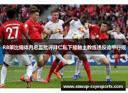 RB莱比锡体育总监批评拜仁私下接触主教练违反德甲行规 RB莱比锡体育总监批评拜仁私下接触主教练违反德甲行规