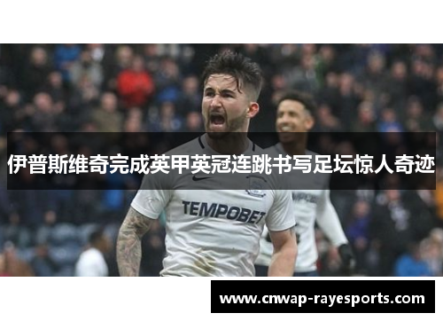 伊普斯维奇完成英甲英冠连跳书写足坛惊人奇迹 伊普斯维奇完成英甲英冠连跳书写足坛惊人奇迹
