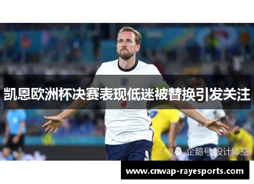 凯恩欧洲杯决赛表现低迷被替换引发关注