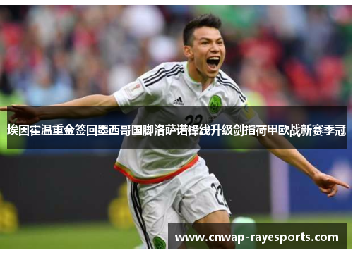 埃因霍温重金签回墨西哥国脚洛萨诺锋线升级剑指荷甲欧战新赛季冠 埃因霍温重金签回墨西哥国脚洛萨诺锋线升级剑指荷甲欧战新赛季冠