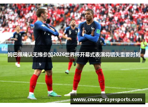 姆巴佩确认无缘参加2026世界杯开幕式表演将错失重要时刻