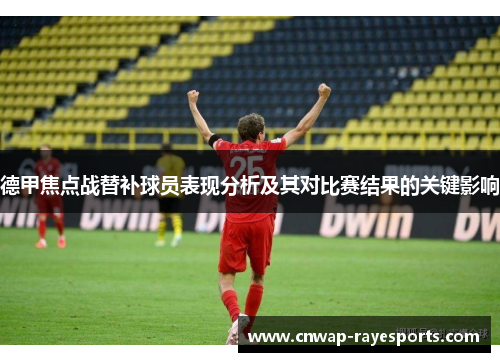 德甲焦点战替补球员表现分析及其对比赛结果的关键影响 德甲焦点战替补球员表现分析及其对比赛结果的关键影响