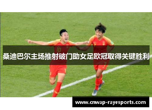 桑迪巴尔主场推射破门助女足欧冠取得关键胜利