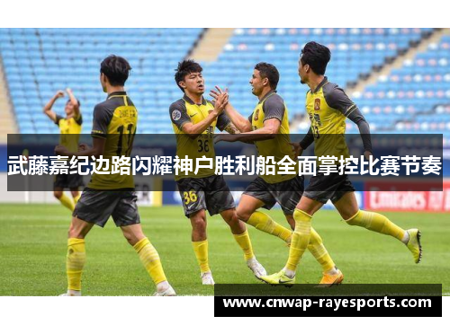 武藤嘉纪边路闪耀神户胜利船全面掌控比赛节奏