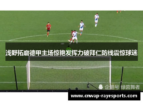 浅野拓磨德甲主场惊艳发挥力破拜仁防线震惊球迷