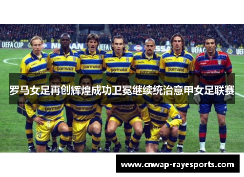 罗马女足再创辉煌成功卫冕继续统治意甲女足联赛