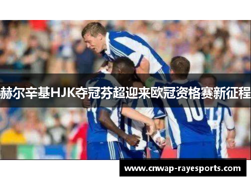 赫尔辛基HJK夺冠芬超迎来欧冠资格赛新征程