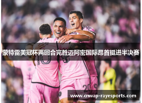 蒙特雷美冠杯两回合完胜迈阿密国际昂首挺进半决赛