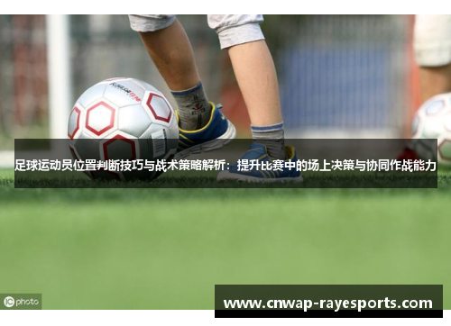 足球运动员位置判断技巧与战术策略解析：提升比赛中的场上决策与协同作战能力