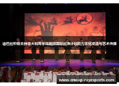 迪巴拉积极支持意大利青年戏剧团国际巡演计划助力文化交流与艺术传播