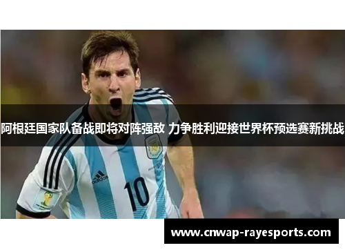 阿根廷国家队备战即将对阵强敌 力争胜利迎接世界杯预选赛新挑战