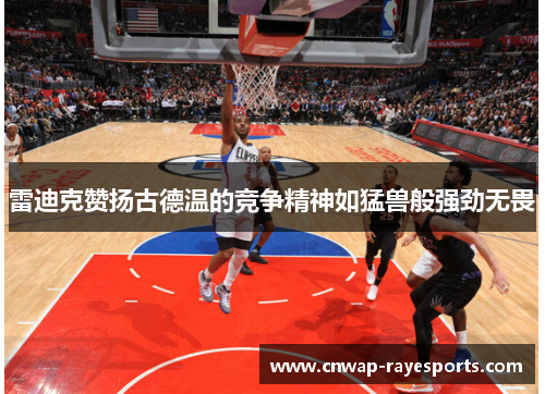 雷迪克赞扬古德温的竞争精神如猛兽般强劲无畏