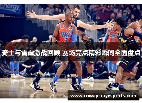 骑士与雷霆激战回顾 赛场亮点精彩瞬间全面盘点 骑士与雷霆激战回顾 赛场亮点精彩瞬间全面盘点